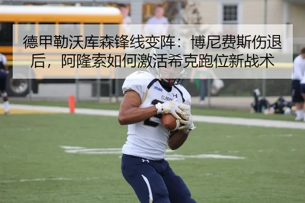 德甲勒沃库森锋线变阵：博尼费斯伤退后，阿隆索如何激活希克跑位新战术